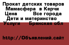 Прокат детских товаров “Мамасфера“ в Керчи › Цена ­ 500 - Все города Дети и материнство » Услуги   . Брянская обл.